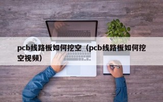 pcb线路板如何挖空（pcb线路板如何挖空视频）