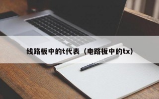 线路板中的t代表（电路板中的tx）