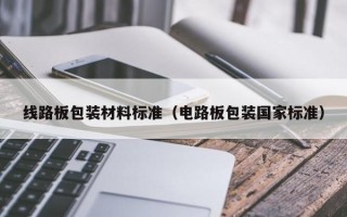 线路板包装材料标准（电路板包装国家标准）