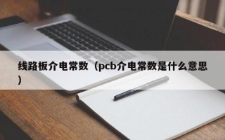 线路板介电常数（pcb介电常数是什么意思）