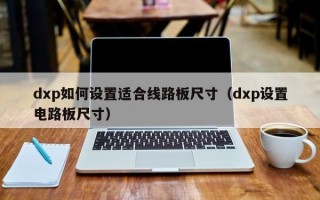 dxp如何设置适合线路板尺寸（dxp设置电路板尺寸）