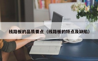 线路板的品质要点（线路板的特点及缺陷）