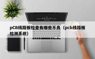 pCB线路板检查有哪些不良（pcb线路板检测系统）