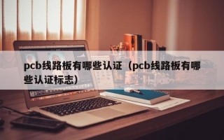 pcb线路板有哪些认证（pcb线路板有哪些认证标志）