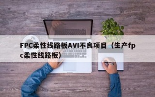 FPC柔性线路板AVI不良项目（生产fpc柔性线路板）