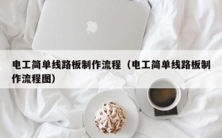 电工简单线路板制作流程（电工简单线路板制作流程图）