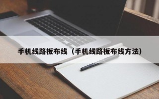 手机线路板布线（手机线路板布线方法）