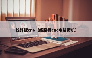 线路板cn6（线路板cnc电脑锣机）