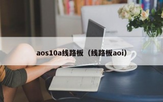 aos10a线路板（线路板aoi）