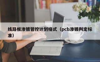 线路板渗镀管控计划格式（pcb渗镀判定标准）