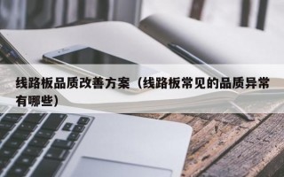 线路板品质改善方案（线路板常见的品质异常有哪些）