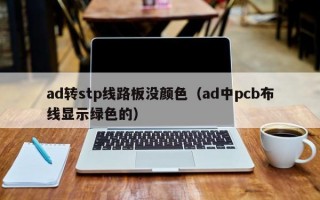 ad转stp线路板没颜色（ad中pcb布线显示绿色的）