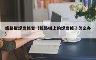 线路板焊盘修复（线路板上的焊盘掉了怎么办）