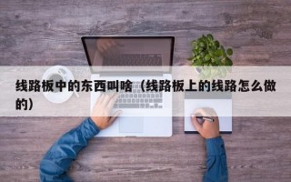 线路板中的东西叫啥（线路板上的线路怎么做的）