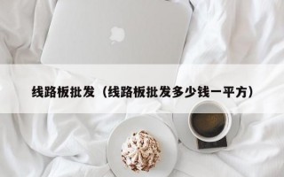 线路板批发（线路板批发多少钱一平方）